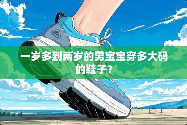 一岁多到两岁的男宝宝穿多大码的鞋子？