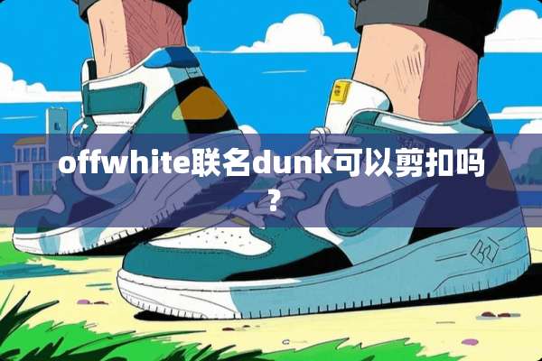 offwhite联名dunk可以剪扣吗？