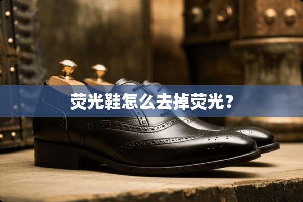 荧光鞋怎么去掉荧光？