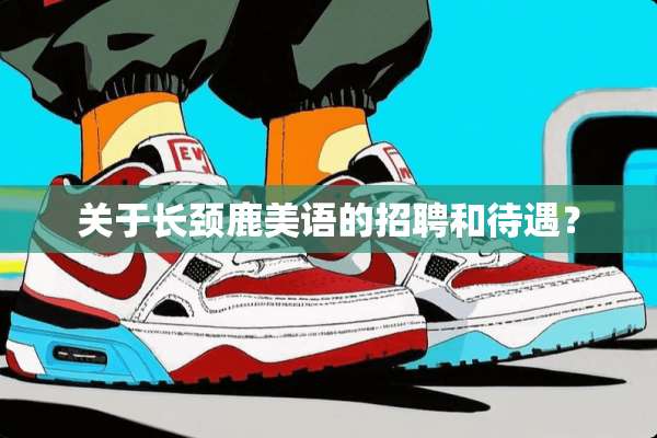 关于长颈鹿美语的招聘和待遇？