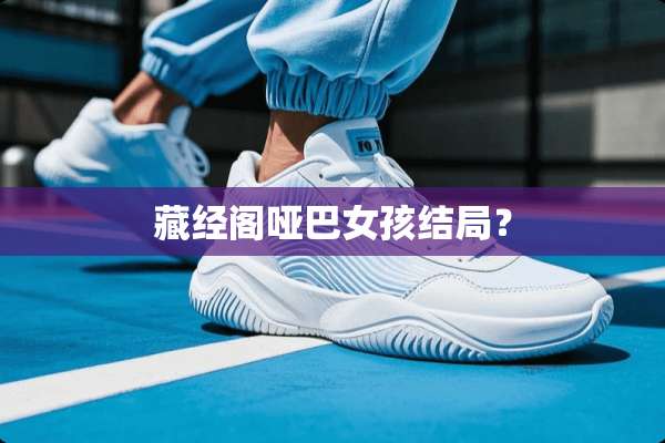 藏经阁哑巴女孩结局？