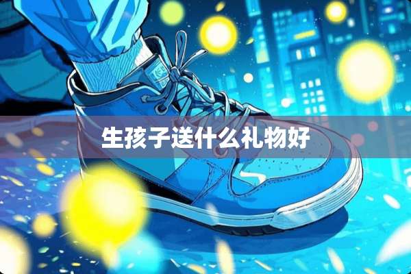 生孩子送什么礼物好