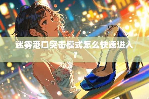 迷雾港口突击模式怎么快速进入？