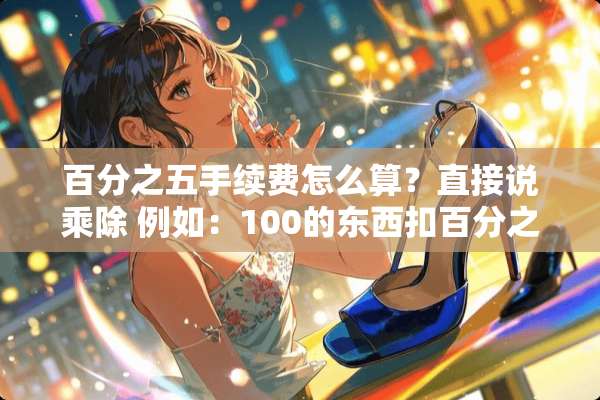百分之五手续费怎么算？直接说乘除 例如：100的东西扣百分之五手续费