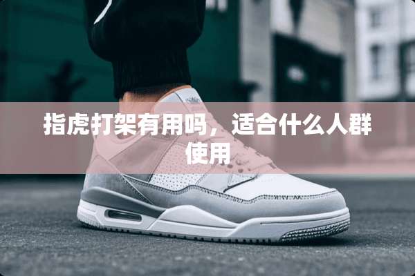 指虎打架有用吗，适合什么人群使用