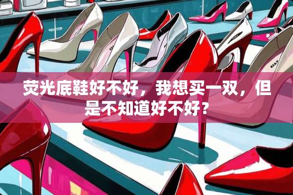 荧光底鞋好不好，我想买一双，但是不知道好不好？