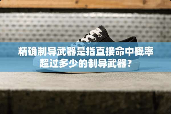 精确制导**是指直接命中概率超过多少的制导**？