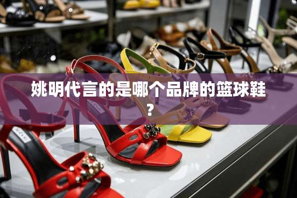 姚明代言的是哪个品牌的篮球鞋？