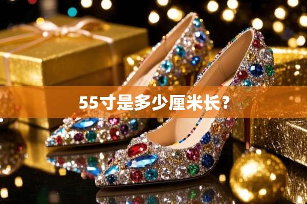 55寸是多少厘米长？