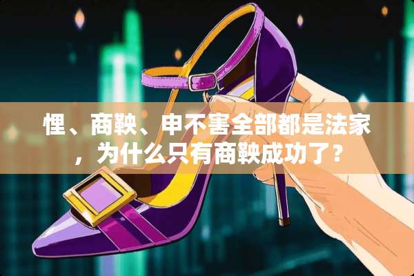 悝、商鞅、申不害全部都是法家，为什么只有商鞅成功了？