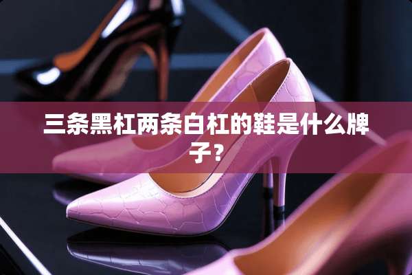 三条黑杠两条白杠的鞋是什么牌子？