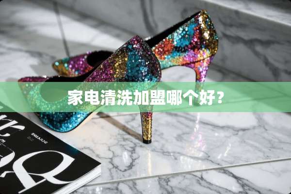 家电清洗加盟哪个好？