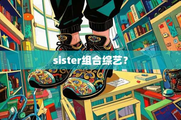 sister组合综艺？