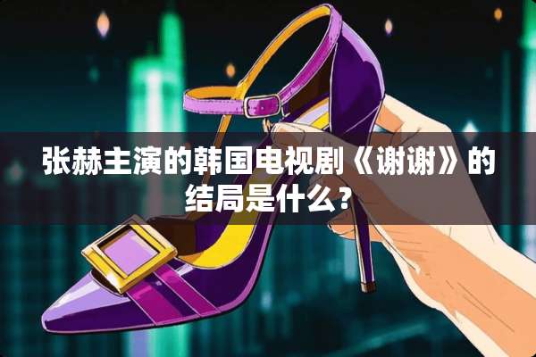 张赫主演的韩国电视剧《谢谢》的结局是什么？