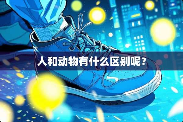 人和动物有什么区别呢？
