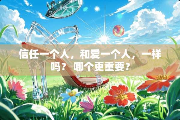 信任一个人，和爱一个人，一样吗？ 哪个更重要？