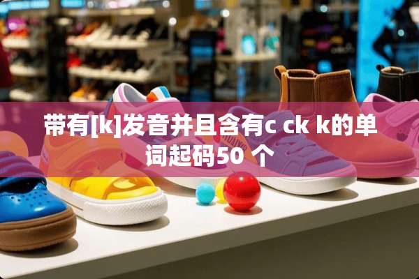 带有[k]发音并且含有c ck k的单词起码50 个
