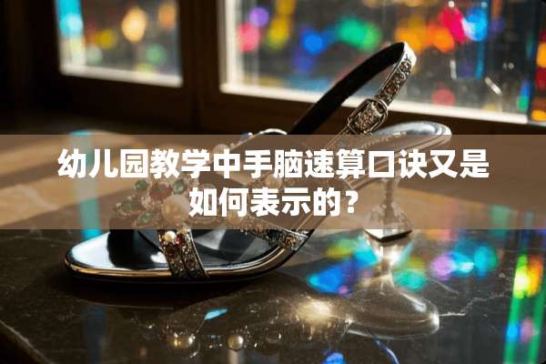 幼儿园教学中手脑速算口诀又是如何表示的？