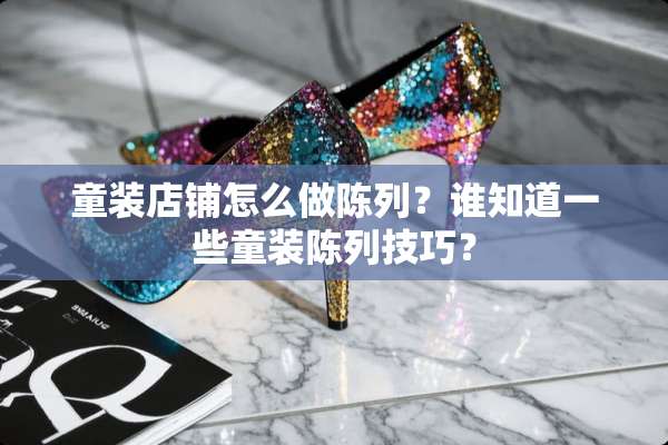 童装店铺怎么做陈列？谁知道一些童装陈列技巧？