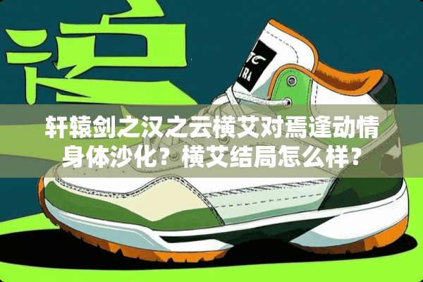 轩辕剑之汉之云横艾对焉逢动情身体沙化？横艾结局怎么样？