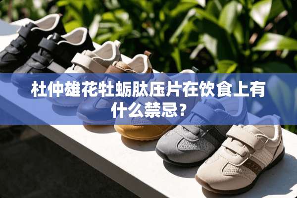 杜仲雄花牡蛎肽压片在饮食上有什么禁忌？
