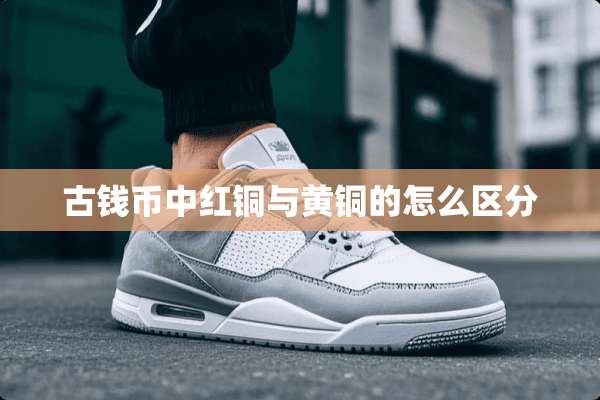 古钱币中红铜与黄铜的怎么区分