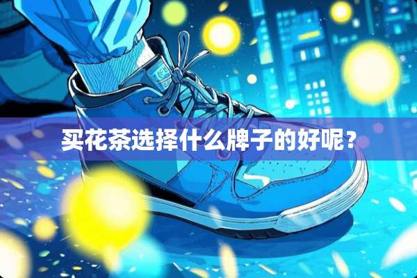 买花茶选择什么牌子的好呢？