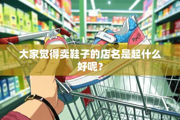 大家觉得卖鞋子的店名是起什么好呢？