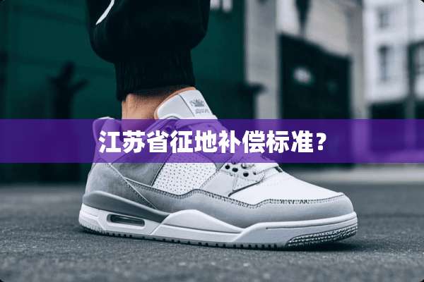 江苏省征地补偿标准？