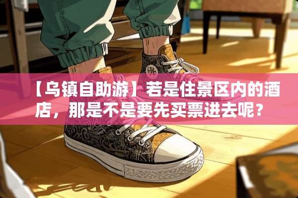 【乌镇自助游】若是住景区内的酒店，那是不是要先买票进去呢？