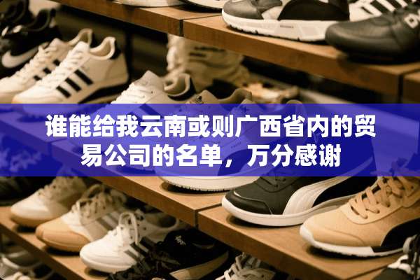 谁能给我云南或则广西省内的贸易公司的名单，万分感谢