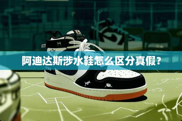 阿迪达斯涉水鞋怎么区分真假？