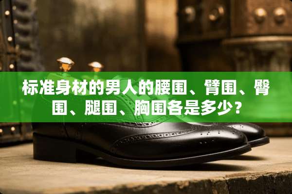 标准身材的男人的腰围、臂围、臀围、腿围、胸围各是多少？