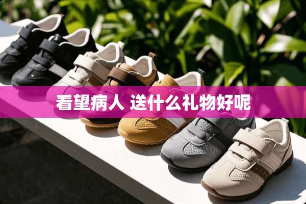 看望病人 送什么礼物好呢