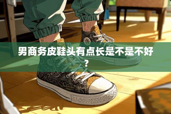 男商务皮鞋头有点长是不是不好？