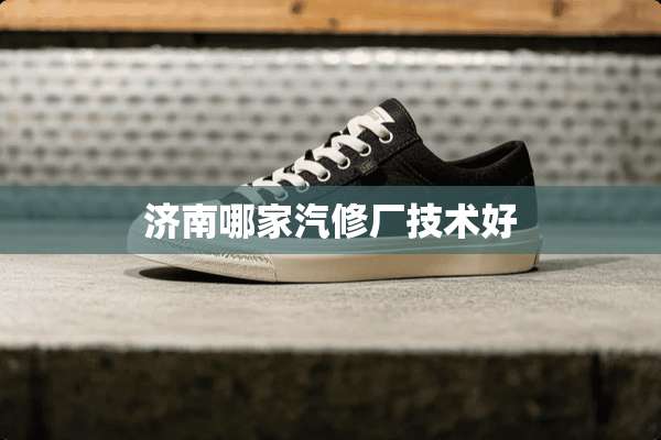 济南哪家汽修厂技术好