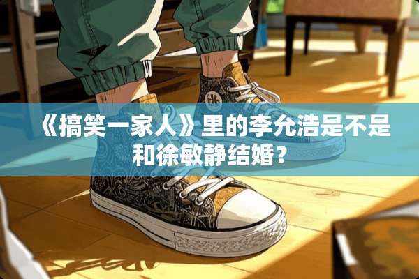 《搞笑一家人》里的李允浩是不是和徐敏静结婚？