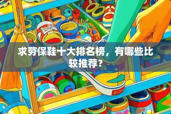 求劳保鞋十大排名榜，有哪些比较推荐？