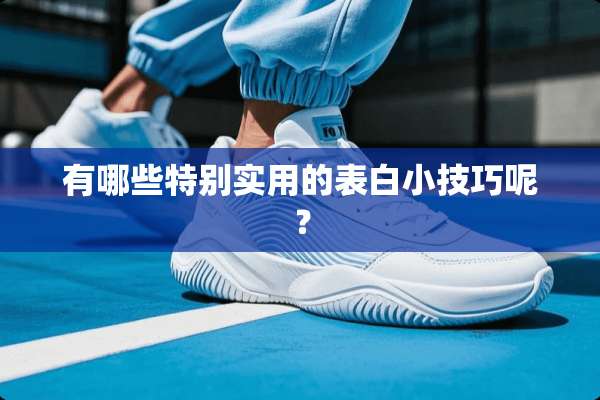 有哪些特别实用的表白小技巧呢？