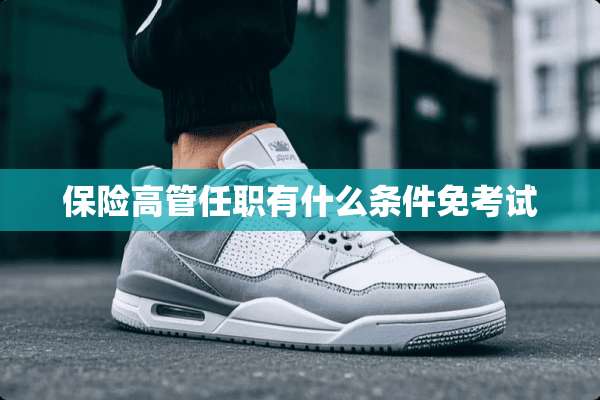 保险高管任职有什么条件免考试