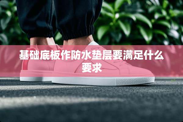 基础底板作防水垫层要满足什么要求
