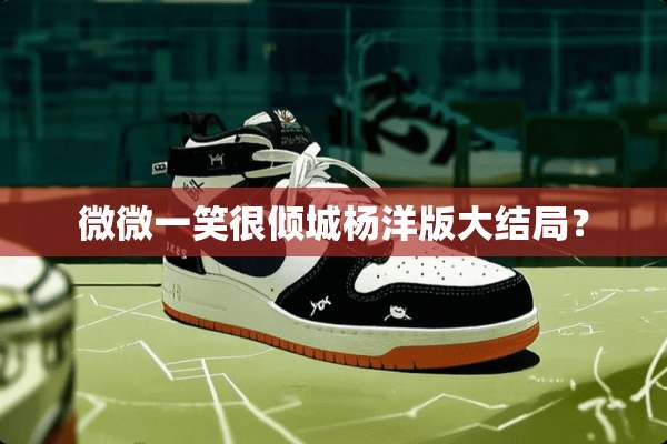 微微一笑很倾城杨洋版大结局？