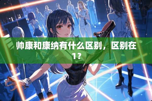 帅康和康纳有什么区别，区别在1？