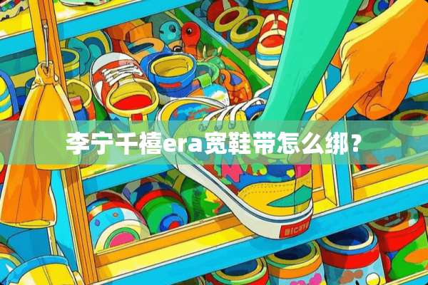 李宁千禧era宽鞋带怎么绑？