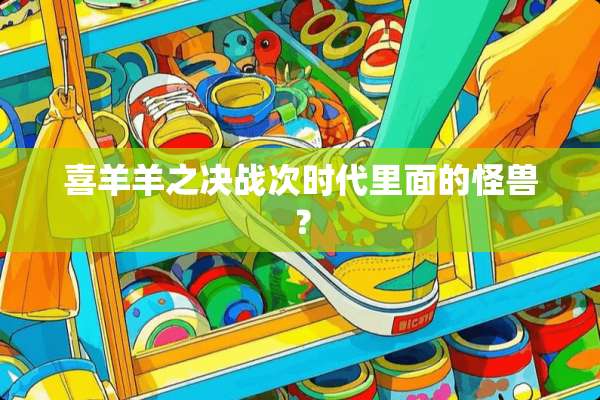 喜羊羊之决战次时代里面的怪兽？
