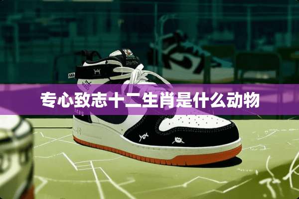 专心致志十二生肖是什么动物