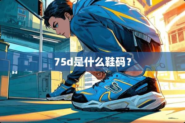 75d是什么鞋码？