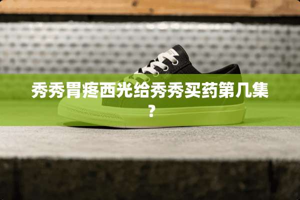 秀秀胃疼西光给秀秀买药第几集？