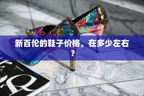 新百伦的鞋子价格，在多少左右？