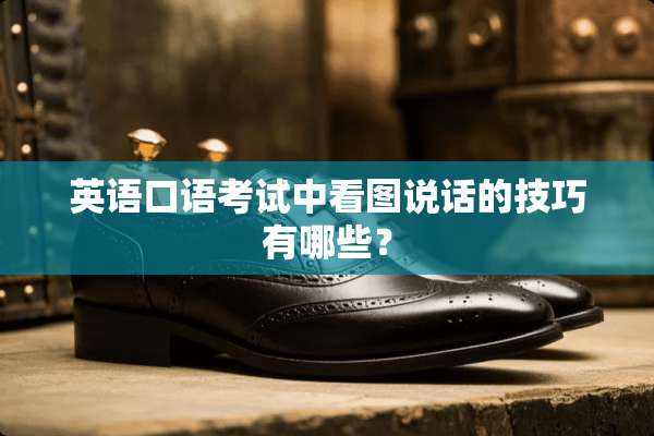 英语口语考试中看图说话的技巧有哪些？